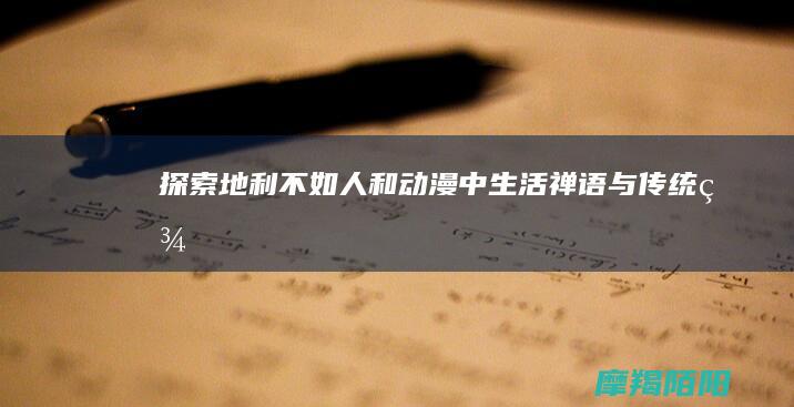 探索“地利不如人和”:动漫中生活禅语与传统美学的交融之美