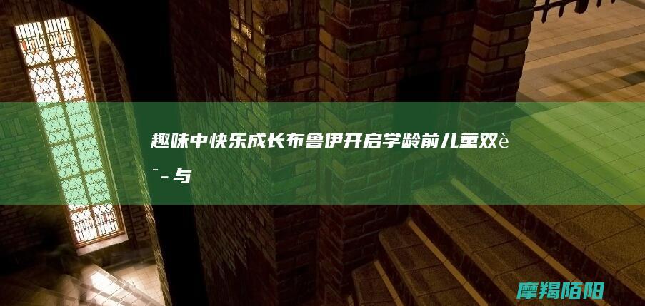 趣味中快乐成长布鲁伊开启学龄前儿童双语与